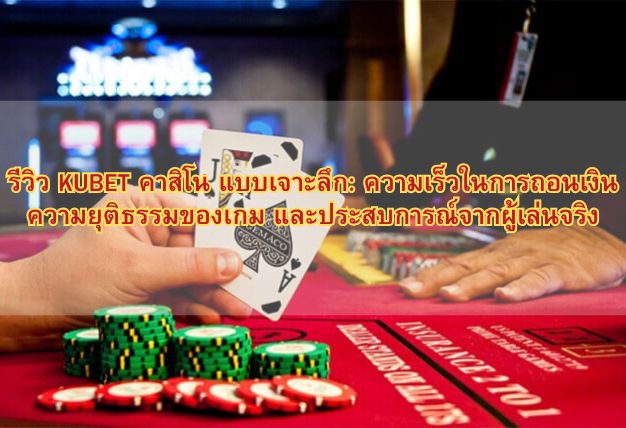 รีวิว KUBET คาสิโน แบบเจาะลึก: ความเร็วในการถอนเงิน ความยุติธรรมของเกม และประสบการณ์จากผู้เล่นจริง