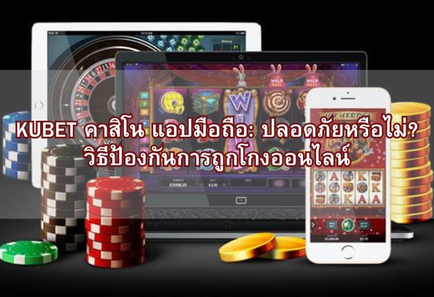 KUBET คาสิโน แอปมือถือ: ปลอดภัยหรือไม่? วิธีป้องกันการถูกโกงออนไลน์