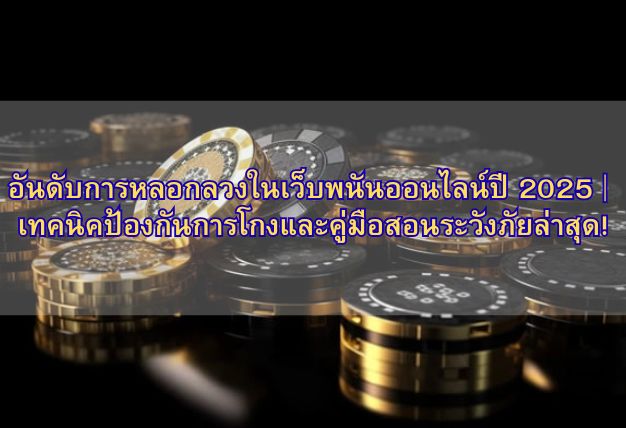 อันดับการหลอกลวงในเว็บพนันออนไลน์ปี 2025｜เทคนิคป้องกันการโกงและคู่มือสอนระวังภัยล่าสุด!