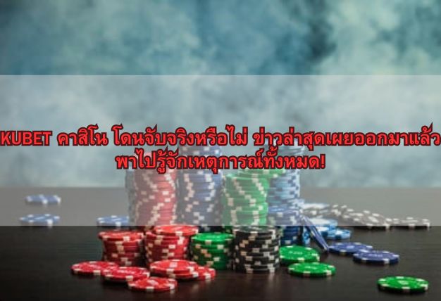 KUBET คาสิโน โดนจับจริงหรือไม่ ข่าวล่าสุดเผยออกมาแล้ว พาไปรู้จักเหตุการณ์ทั้งหมด!