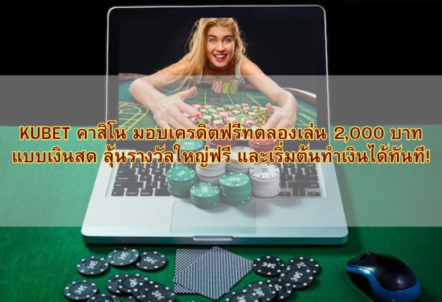 KUBET คาสิโน มอบเครดิตฟรีทดลองเล่น 2,000 บาท แบบเงินสด ลุ้นรางวัลใหญ่ฟรี และเริ่มต้นทำเงินได้ทันที!