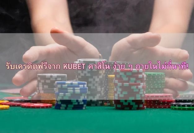 รับเครดิตฟรีจาก KUBET คาสิโน ง่าย ๆ ภายในไม่กี่นาที!