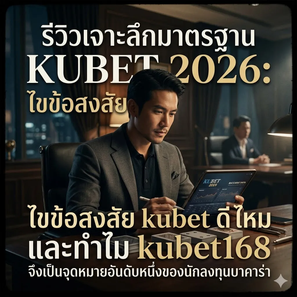 รีวิวเจาะลึกมาตรฐาน KUBET 2026: ไขข้อสงสัย kubet ดี ไหม และทำไม kubet168 จึงเป็นจุดหมายอันดับหนึ่งของนักลงทุนบาคาร่า